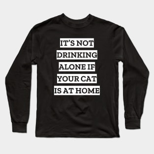 It's not drinking alone if your cat is at home Long Sleeve T-Shirt